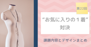 ソーイングビー第21回“お気に入りの１着”対決 課題とデザイン工程