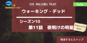 17話最新情報あり。ウォーキング・デッドシーズン10-11話あらすじネタバレ感想 夜明けの明星