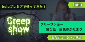 huluで帰ってきた!クリープショー1話あらすじネタバレ感想レビュー灰色のかたまり