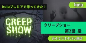 huluプレミア クリープショー２話「指」あらすじネタバレ感想レビュー。