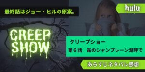 最終回クリープショー6話霧のシャンプレーン湖畔であらすじネタバレ感想レビュー
