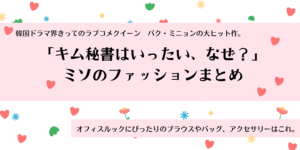 「キム秘書」パク・ミニョン演じるミソのファッションは韓国有名ブランド。
