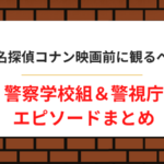 コナン映画前に観るべき警察学校組＆警視庁エピソードまとめ